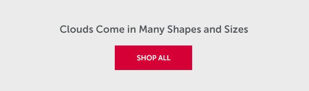 Clouds Come in Many Shapes and Sizes | SHOP ALL >>