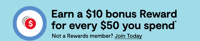 Earn a $10 bonus Reward for every $50 you spend*. Not a Rewards member? Join Today