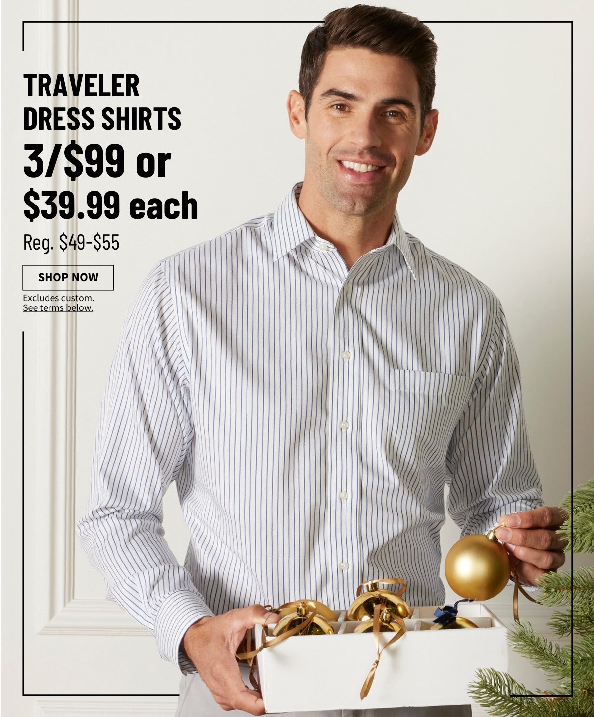 Traveler Dress Shirts 3/$99 or $39.99 each Reg. $49-$55 Shop Now Excludes custom. See terms below.