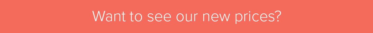 Want to see our new prices?