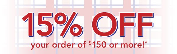 15% off your order of $150 or more!*