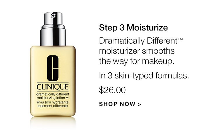 BStep 3 Moisturize Dramatically Different(TM) moisturizer smooths the way for makeup. In 3 skin-typed formulas. $26.00 SHOP NOW