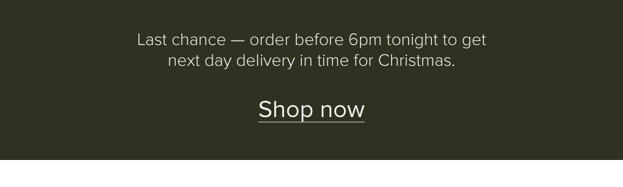 Last chance - order before 6pm tonight to get your gifts in time for Christmas.