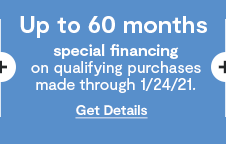 Up to 60 months special financing on qualifying purchases made through 1/24/21. Get Details: