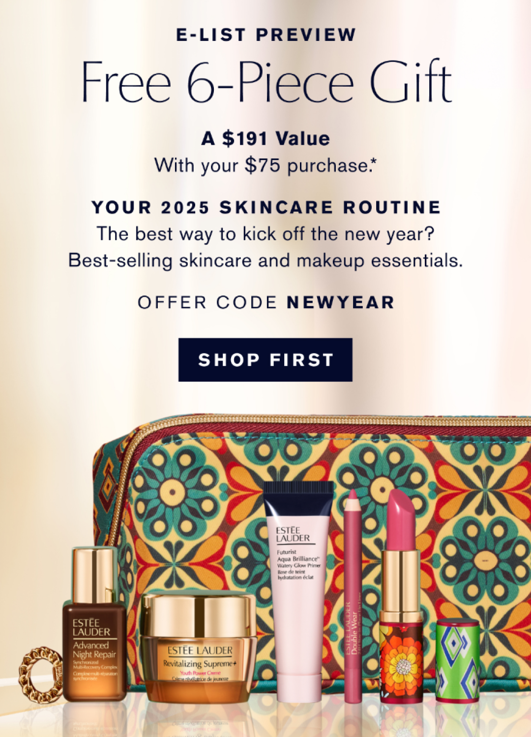 E-List Preview | FREE 6 PIECE GFT | A $191 Value with tour $75 Purchase.* | YOUR 2025 SKINCARE ROUTINE.Thhe best way to kick off the new year? Best-selling skincare and makeup essentials. OFFER CODE NEWYEAR | SHOP FIRST