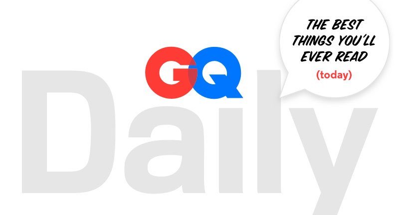 GQ Daily. The best things you’ll ever read (today)