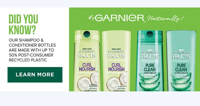 DID YOU KNOW ? - OUR SHAMPOO & CONDITIONER BOTTLES ARE MADE WITH UP TO 50 PERCENT POST-CONSUMER RECYCLED PLASTIC - LEARN MORE - By GARNIER, Naturally!