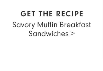 GET THE RECIPE: Savory Muffin Breakfast Sandwiches
