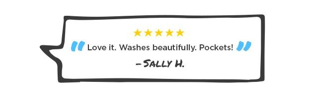 "Love it. Washes beautifully. Pockets!" - Sally H.