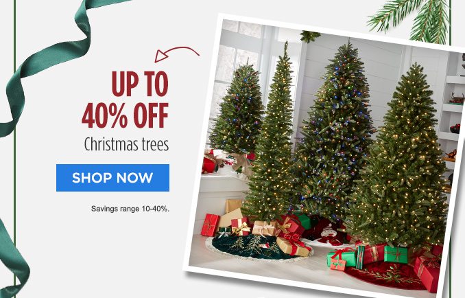 UP TO 40% OFF Christmas trees | SHOP NOW | Savings range 10-40%.