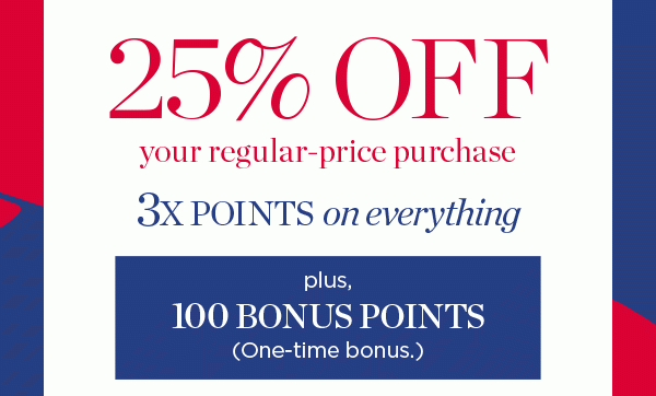 25% off your regular-price purchase, 3X Points on Everything, Plus: 100 Bonus Points when you join! 
