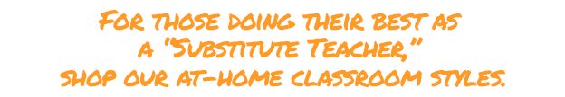 For those doing their best as a “Substitute Teacher,” shop our at-home classroom styles.