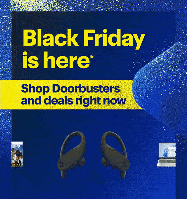 Black Friday is here. Shop Doorbusters and deals right now. Reference disclaimer.