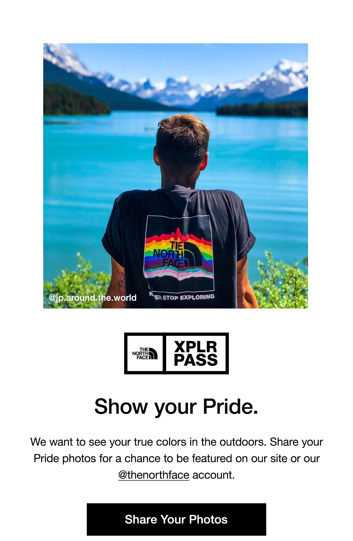 The North Face XPLR PASS. Show your Pride. We want to see your true colors in the outdoors. Share your Pride photos for a chance to be featured on our site or our @northface account. Share Your Photos