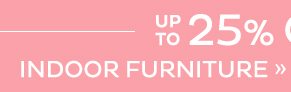 up to 25% Off Indoor Furniture*