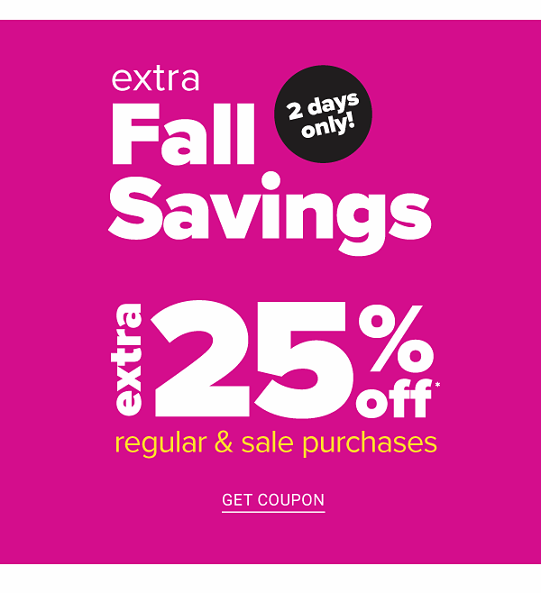 Extra Fall Savings - 2 Days Only! Extra 25% regular & sale purchases. Get Coupon.