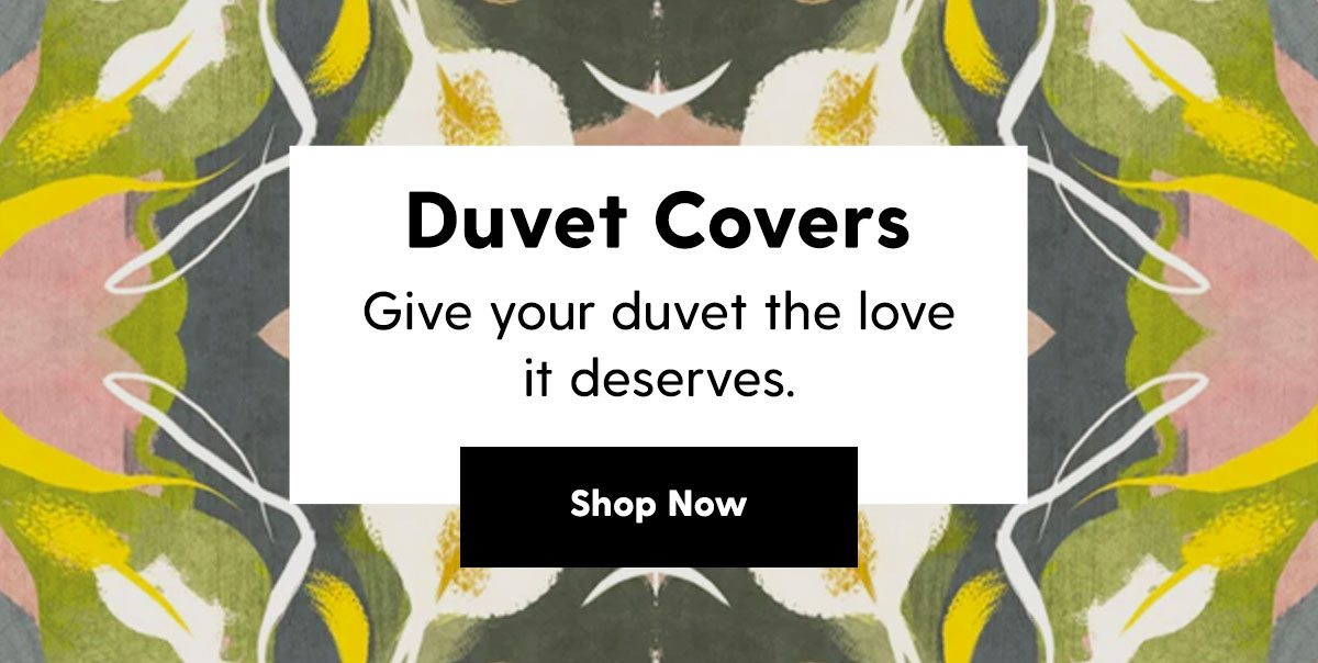 Duvet Covers. Give your duvet the love it deserves. Shop Now