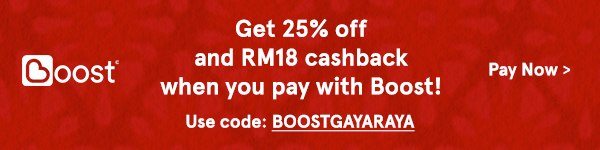 Get 25% Off and RM18 cashback when you pay with Boost! Use code BOOSTGAYARAYA