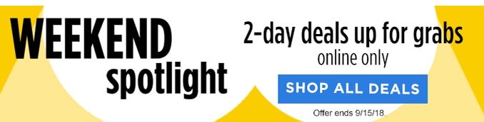 WEEKEND spotlight | 2-day deals up for grabs online only | SHOP ALL DEALS | Offer ends 9/15/18