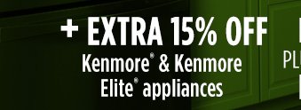 + EXTRA 15% OFF Kenmore® &Kenmore Elite® appliances