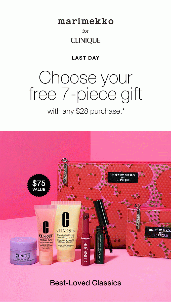 MARIMEKKO FOR CLINIQUE LAST DAY Choose your free 7-piece gift with any $28 purchase.* $75 VALUE Pep-Start Skin Energizers Best-Loved Classics 