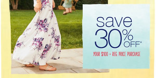 Save 30% off* your $100+ reg. price purchase