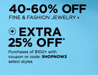 40 to 60% OFF fine & fashion jewelry plus EXTRA 25% OFF* Purchases of $100 plus with coupon or code: SHOPNOW3, select styles