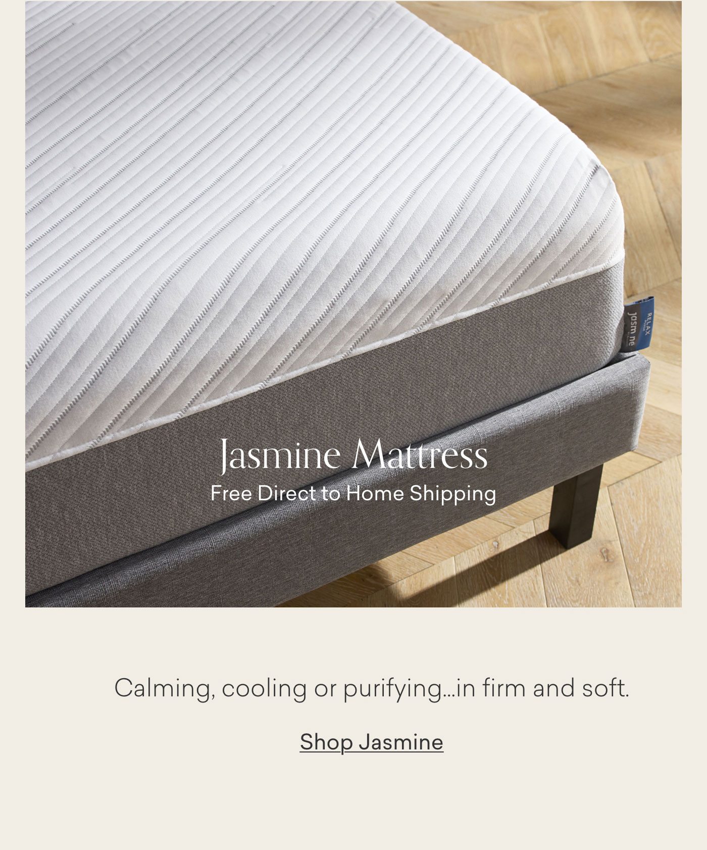 Shop Jasmine. Complementary direct to home shipping. Calming, cooling or purifying...in firm and soft. Shop Jasmine