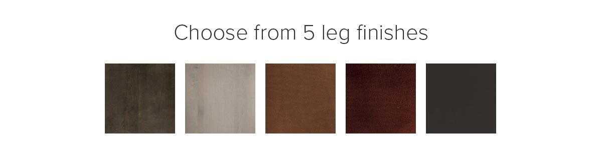 Choose from five leg finishes