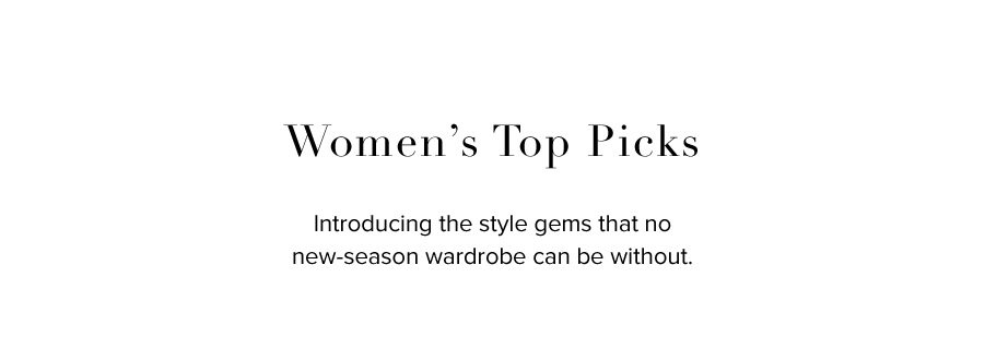Ladies’ Top Picks. Introducing the style gems that no new-season wardrobe can be without.