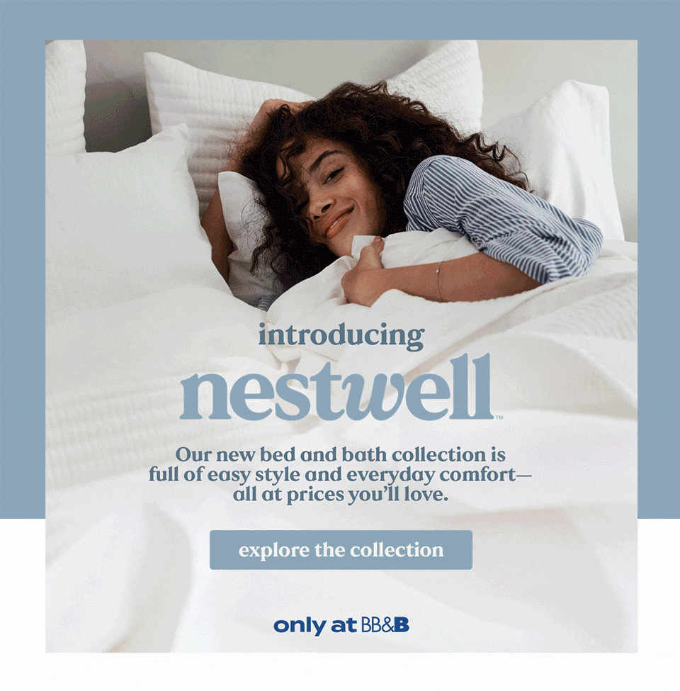 introducing nestwell™ | Our new bed and bath collection is full of easy style and everyday comfort—all at prices you'll love | explore the collection | only at BB&B