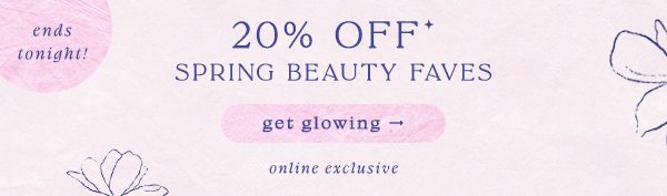 ends tonight 20% off* spring beauty faves. get glowing. online exclusive.