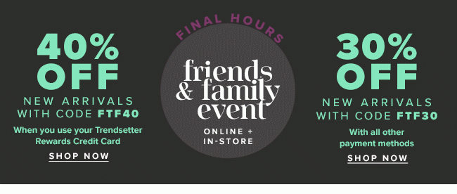 Final Hours. 40% off Friends and Family Event