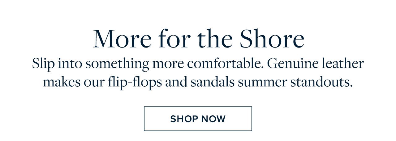 More for the Shore - Slip into something more comfortable. Genuine leather makes our flip-flops and sandals summer standouts. Shop Now