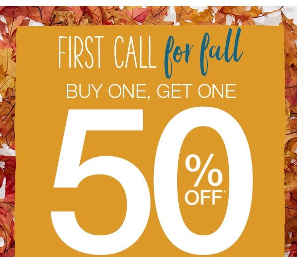 First call for fall. BOGO 50% off*