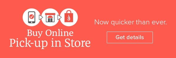 Buy Online Pick-Up in Store - Now quicker than ever - Get details