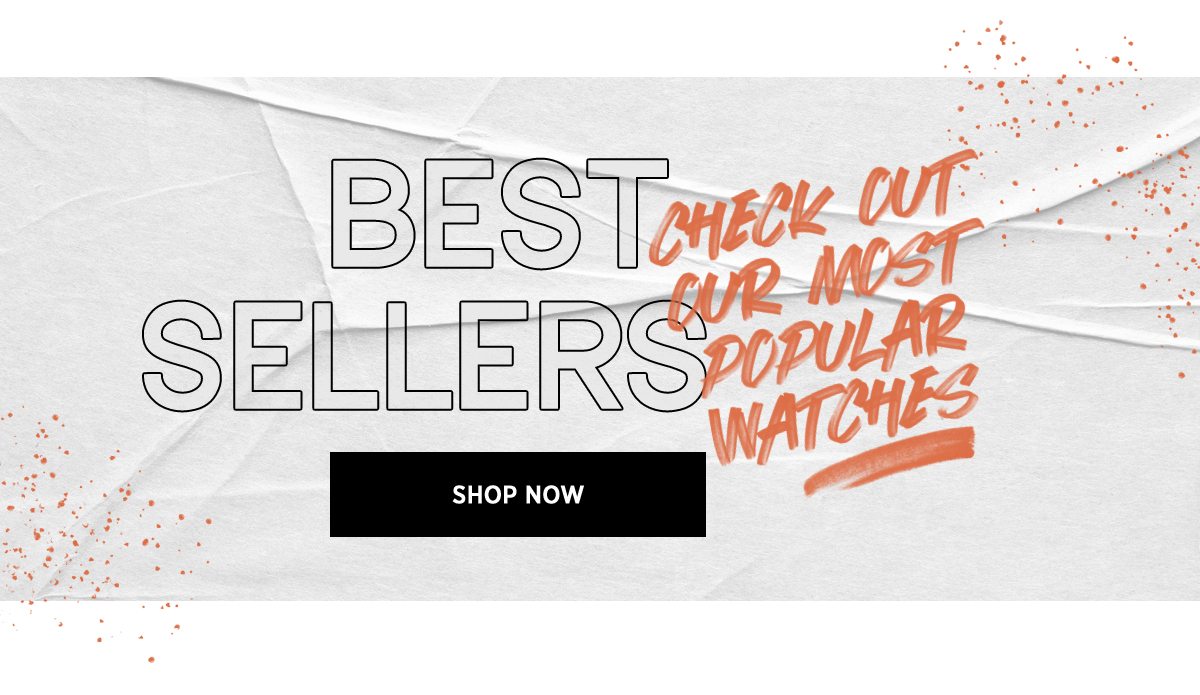 BEST SELLERS | CHECK OUT OUR MOST POPULAR WATCHES | SHOP NOW