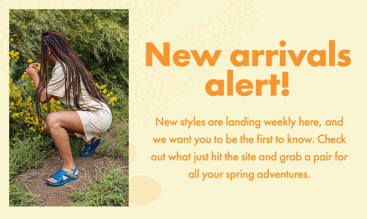 New Arrivals Alert! New styles are landing weekly here, and we want you to be the first to know. Check out what just hit the site and grab a pair for all your spring adventures.