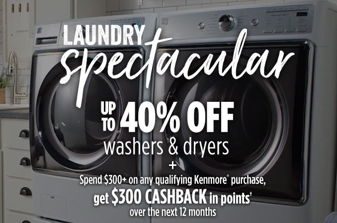 LAUNDRY Spectacular | UP TO 40% OFF washers & dryers + Spend $300+ on any qualifying Kenmore® purchase, get $300 CASHBACK in points† over the next 12 months