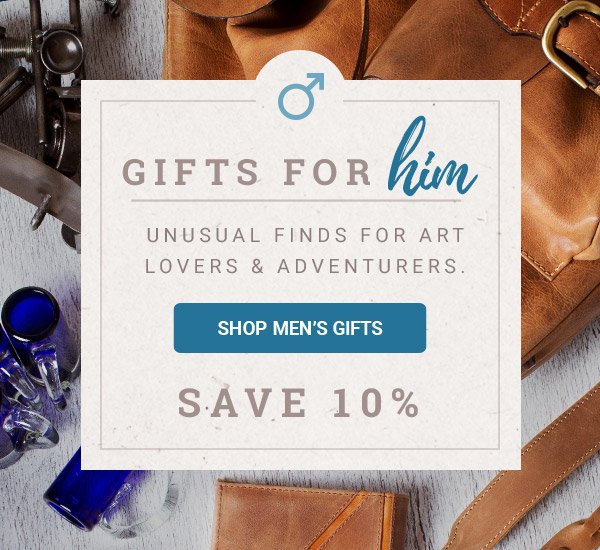 Gifts for him | Unusual finds for art lovers & adventurers. | SHOP MEN'S GIFTS | Save 10%