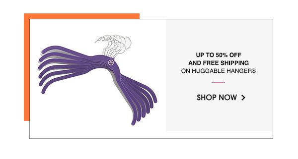 UP TO 50% OFF AND FREE SHIPPING | ON HUGGABLE HANGERS | SHOP NOW