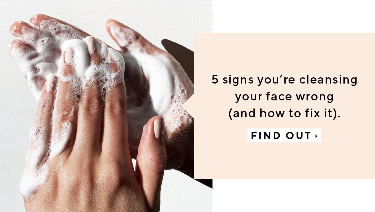 5 signs you’re cleansing your face wrong (and how to fix it).