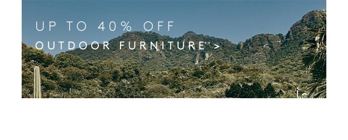 UP TO 40% OFF OUTDOOR FURNITURE**