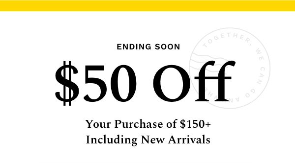 $50 Off Your Purchase of $150 + Including New Arrivals