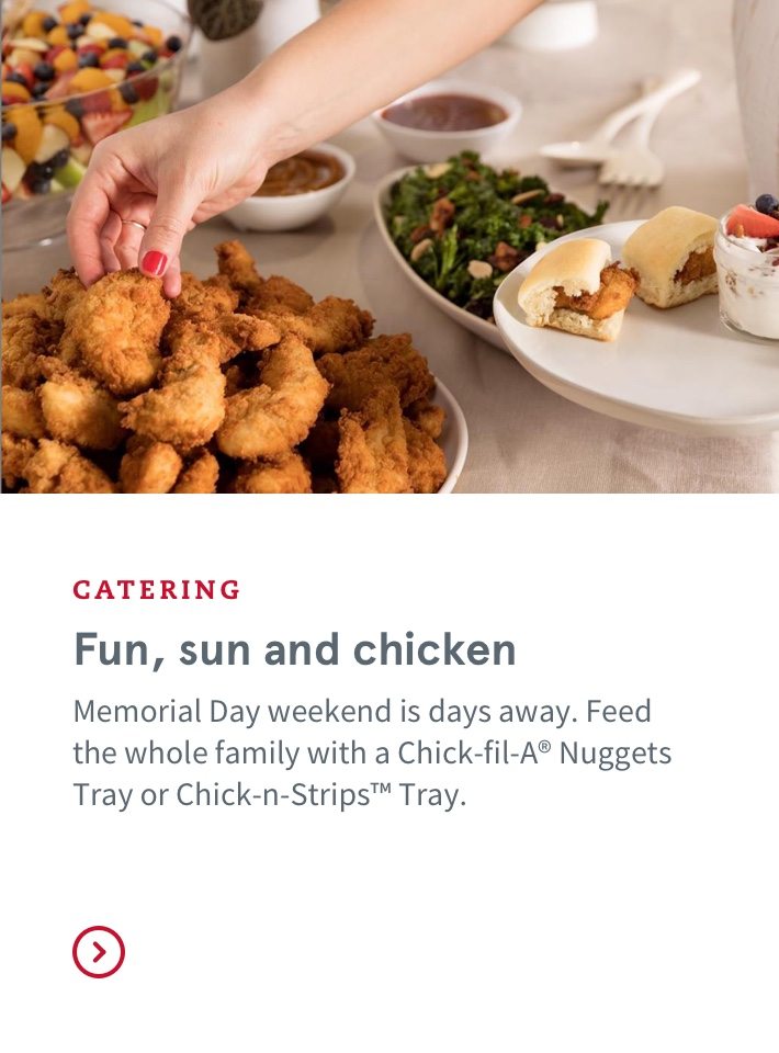 Fun, sun and chicken | Memorial Day weekend is days away. Feed the whole family with a Chick-fil-A® Nuggets Tray or Chick-n-Strips™ Tray.