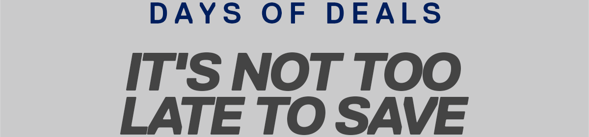 DAYS OF DEALS | IT'S NOT TOO LATE TO SAVE