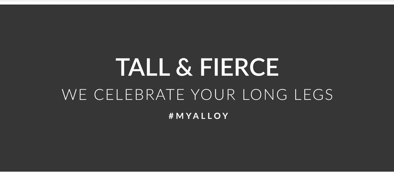 Tall & Fierce - We Celebrate Your Long Legs - #MYALLOY