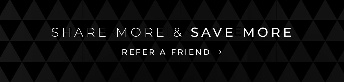 Share More & Save More. Refer A Friend