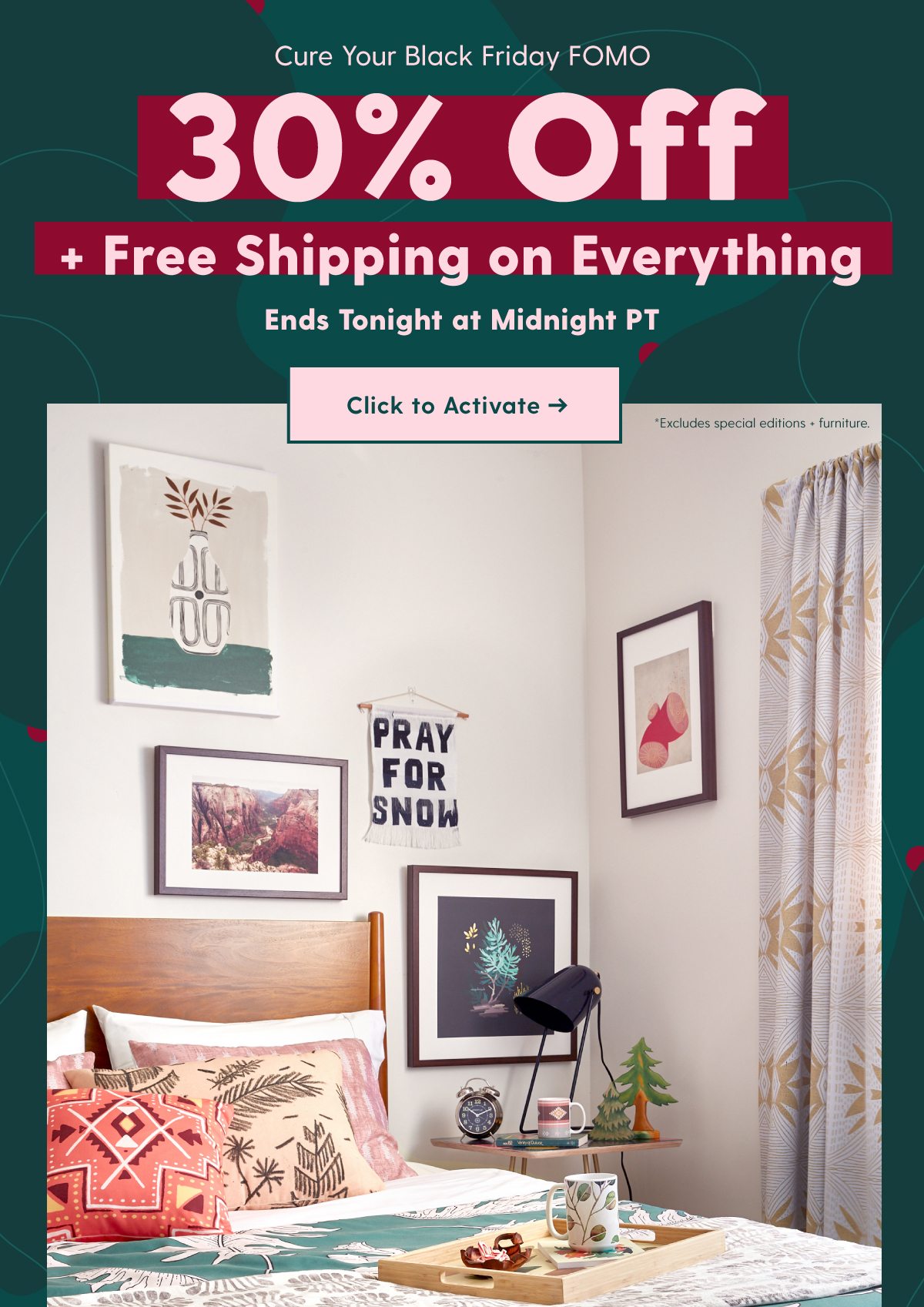 30% Off + Free Shipping on EverythingEnds Tonight at Midnight PT Click to Activate *Excludes furniture + special editions.