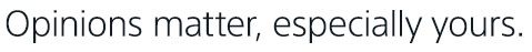 Opinions matter, especially yours.